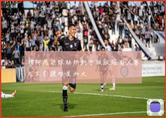 穆阿尼进球助热刺晋级欧冠淘汰赛尤文引援难度加大