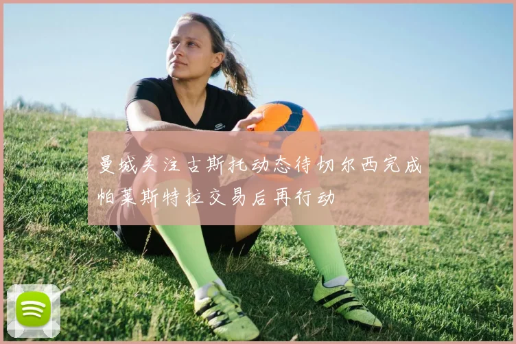 曼城关注古斯托动态待切尔西完成帕莱斯特拉交易后再行动