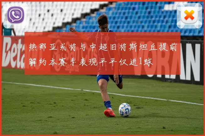 热那亚或将与中超旧将斯坦丘提前解约本赛季表现平平仅进1球