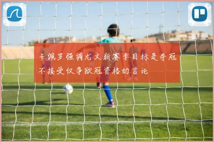 卡佩罗强调尤文新赛季目标是夺冠不接受仅争欧冠资格的言论