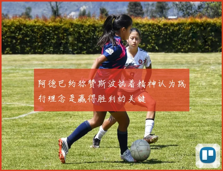 阿德巴约称赞斯波执着精神认为践行理念是赢得胜利的关键