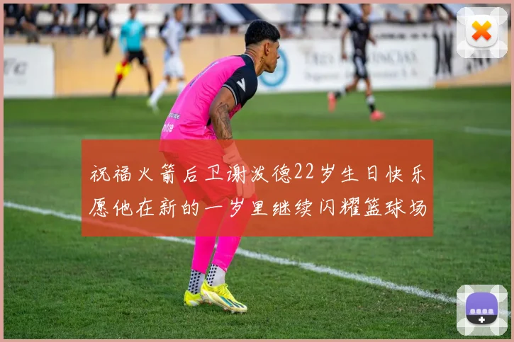 祝福火箭后卫谢泼德22岁生日快乐愿他在新的一岁里继续闪耀篮球场