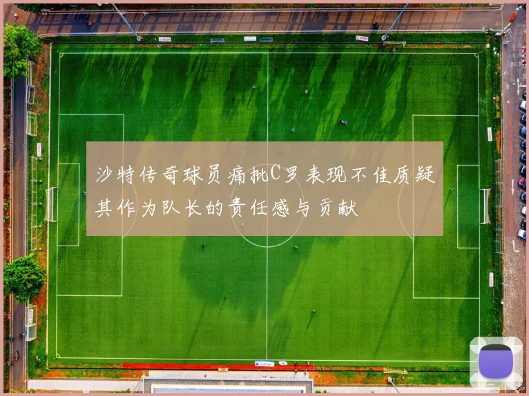 沙特传奇球员痛批C罗表现不佳质疑其作为队长的责任感与贡献